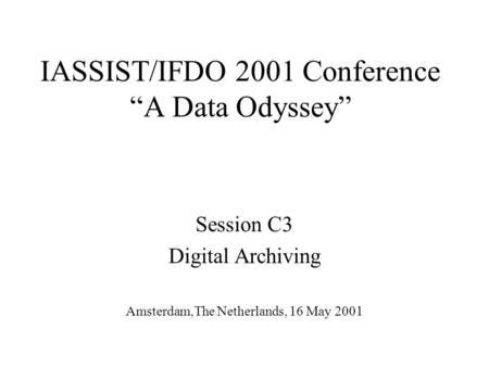 IASSIST/IFDO 2001 Conference “A Data Odyssey” Session C3 Digital Archiving Amsterdam,The Netherlands, 16 May 2001.