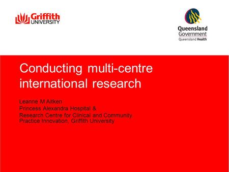 Conducting multi-centre international research Leanne M Aitken Princess Alexandra Hospital & Research Centre for Clinical and Community Practice Innovation,