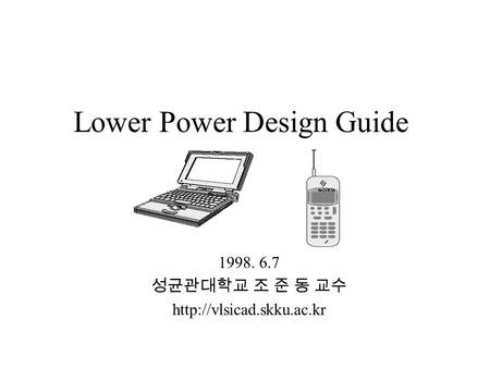 Lower Power Design Guide 1998. 6.7 성균관대학교 조 준 동 교수