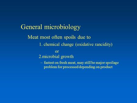 General microbiology Meat most often spoils due to 1. chemical change (oxidative rancidity) or 2.microbial growth –fastest on fresh meat, may still be.