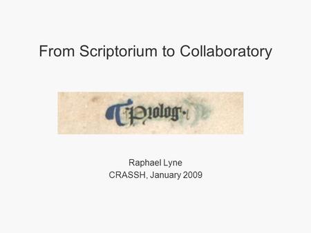 From Scriptorium to Collaboratory Raphael Lyne CRASSH, January 2009.