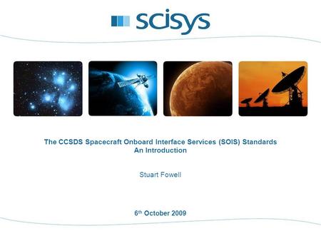 6 th October 2009 Stuart Fowell The CCSDS Spacecraft Onboard Interface Services (SOIS) Standards An Introduction.