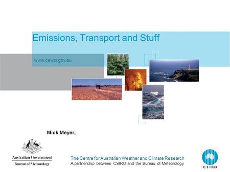 The Centre for Australian Weather and Climate Research A partnership between CSIRO and the Bureau of Meteorology Emissions, Transport and Stuff Mick Meyer,
