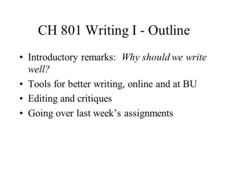 CH 801 Writing I - Outline Introductory remarks: Why should we write well? Tools for better writing, online and at BU Editing and critiques Going over.