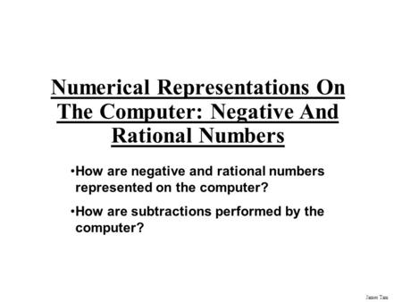 James Tam Numerical Representations On The Computer: Negative And Rational Numbers How are negative and rational numbers represented on the computer? How.