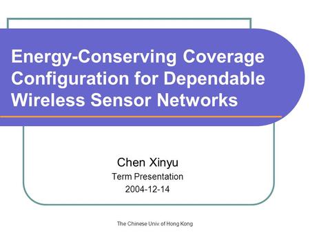 The Chinese Univ. of Hong Kong Energy-Conserving Coverage Configuration for Dependable Wireless Sensor Networks Chen Xinyu Term Presentation 2004-12-14.