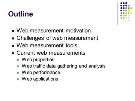 Outline Web measurement motivation Challenges of web measurement Web measurement tools Current web measurements Web properties Web traffic data gathering.