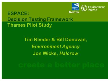 ESPACE: Decision Testing Framework Thames Pilot Study Tim Reeder & Bill Donovan, Environment Agency Jon Wicks, Halcrow.