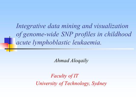 Integrative data mining and visualization of genome-wide SNP profiles in childhood acute lymphoblastic leukaemia. Ahmad Aloqaily Faculty of IT University.