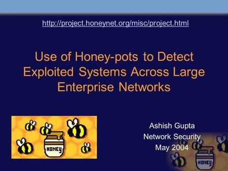 Use of Honey-pots to Detect Exploited Systems Across Large Enterprise Networks Ashish Gupta Network Security May 2004