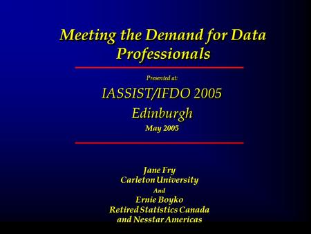 Meeting the Demand for Data Professionals Presented at : IASSIST/IFDO 2005 Edinburgh May 2005 Presented at : IASSIST/IFDO 2005 Edinburgh May 2005 February.