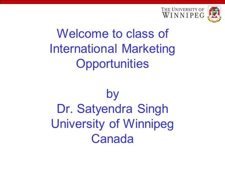 Welcome to class of International Marketing Opportunities by Dr. Satyendra Singh University of Winnipeg Canada.