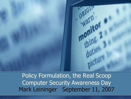 Policy Formulation, the Real Scoop Computer Security Awareness Day Mark Leininger September 11, 2007.