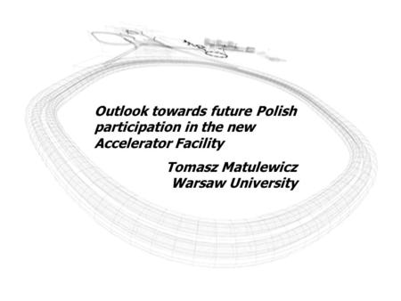 Outlook towards future Polish participation in the new Accelerator Facility Tomasz Matulewicz Warsaw University.