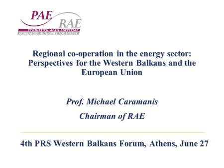 4th PRS Western Balkans Forum, Athens, June 27 Regional co-operation in the energy sector: Perspectives for the Western Balkans and the European Union.