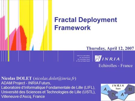 1 1 Fractal Deployment Framework Thursday, April 12, 2007 Nicolas DOLET ADAM Project - INRIA Futurs, Laboratoire d‘Informatique.