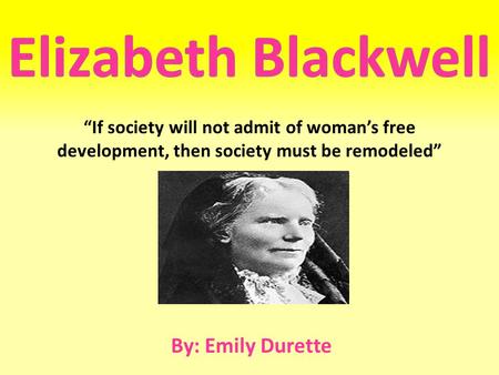 “If society will not admit of woman’s free development, then society must be remodeled” By: Emily Durette.