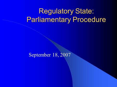 Regulatory State: Parliamentary Procedure September 18, 2007.
