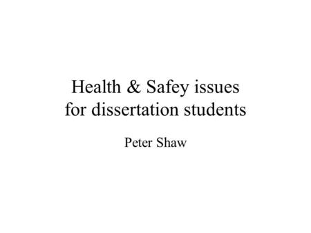 Health & Safey issues for dissertation students Peter Shaw.