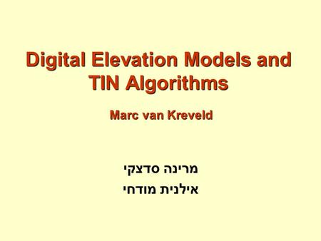Digital Elevation Models and TIN Algorithms מרינה סדצקי אילנית מודחי Marc van Kreveld.