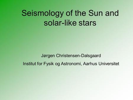 Seismology of the Sun and solar-like stars Jørgen Christensen-Dalsgaard Institut for Fysik og Astronomi, Aarhus Universitet.