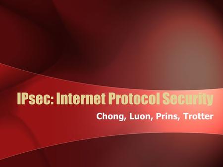 IPsec: Internet Protocol Security Chong, Luon, Prins, Trotter.