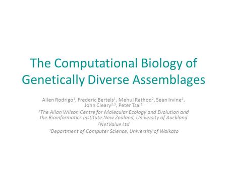 The Computational Biology of Genetically Diverse Assemblages Allen Rodrigo 1, Frederic Bertels 1, Mehul Rathod 2, Sean Irvine 2, John Cleary 2,3, Peter.