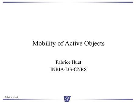 Fabrice Huet Mobility of Active Objects Fabrice Huet INRIA-I3S-CNRS.