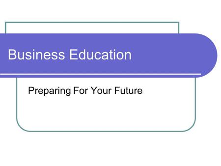 Business Education Preparing For Your Future. High School Graduates 63% attend college 21% become business majors ***6 of the top 10 college majors are.