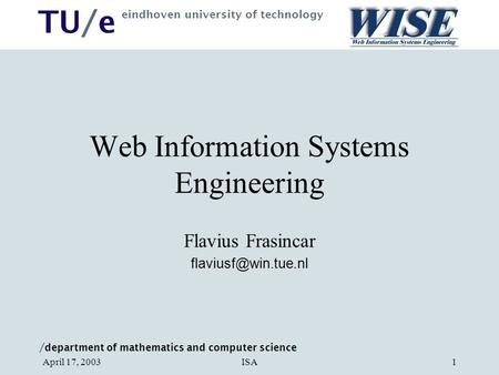 / department of mathematics and computer science TU/e eindhoven university of technology ISAApril 17, 20031 Web Information Systems Engineering Flavius.