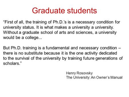 “First of all, the training of Ph.D.’s is a necessary condition for university status. It is what makes a university a university. Without a graduate school.