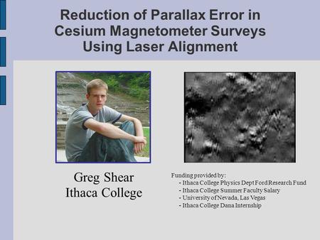 Reduction of Parallax Error in Cesium Magnetometer Surveys Using Laser Alignment Greg Shear Ithaca College Funding provided by: - Ithaca College Physics.