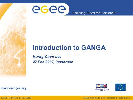 EGEE-II INFSO-RI-031688 Enabling Grids for E-sciencE www.eu-egee.org EGEE and gLite are registered trademarks Introduction to GANGA Hurng-Chun Lee 27 Feb.