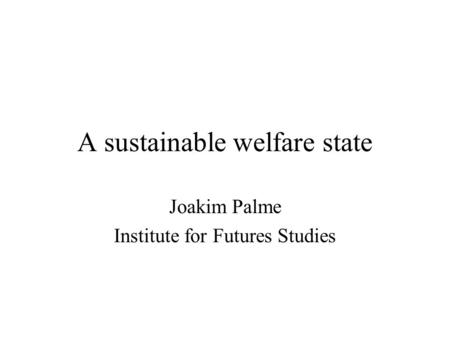 A sustainable welfare state Joakim Palme Institute for Futures Studies.