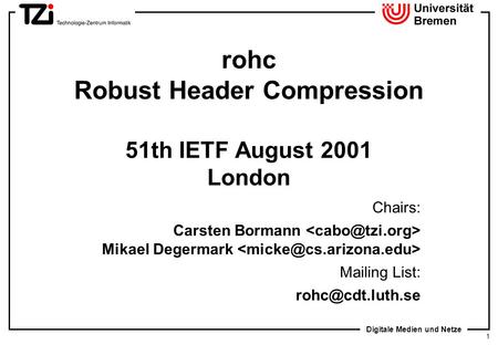 Digitale Medien und Netze 1 rohc Robust Header Compression 51th IETF August 2001 London Chairs: Carsten Bormann Mikael Degermark Mailing List: