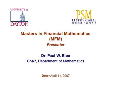 Masters in Financial Mathematics (MFM) Presenter Dr. Paul W. Eloe Chair, Department of Mathematics Date: April 11, 2007.