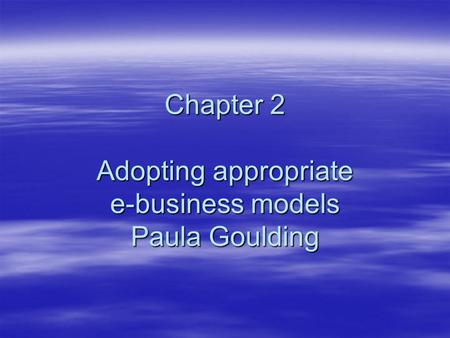 Chapter 2 Adopting appropriate e-business models Paula Goulding.