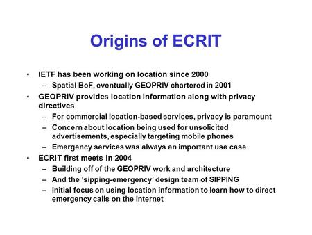 Origins of ECRIT IETF has been working on location since 2000 –Spatial BoF, eventually GEOPRIV chartered in 2001 GEOPRIV provides location information.