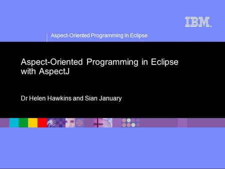 Aspect-Oriented Programming In Eclipse ® Aspect-Oriented Programming in Eclipse with AspectJ Dr Helen Hawkins and Sian January.