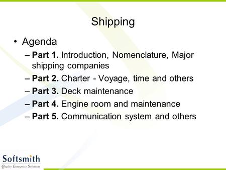 Shipping Agenda –Part 1. Introduction, Nomenclature, Major shipping companies –Part 2. Charter - Voyage, time and others –Part 3. Deck maintenance –Part.