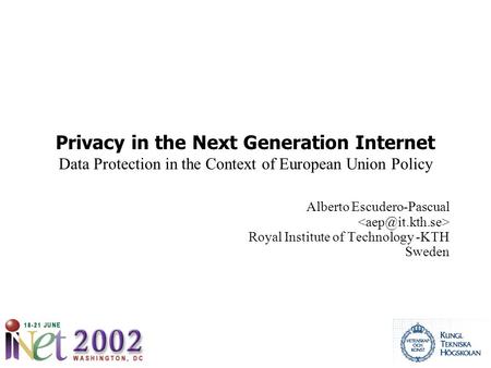 Privacy in the Next Generation Internet Data Protection in the Context of European Union Policy Alberto Escudero-Pascual Royal Institute of Technology.