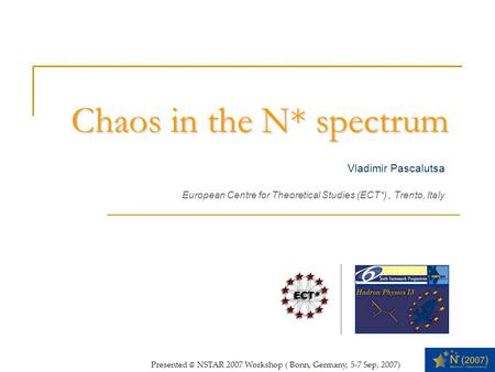 Chaos in the N* spectrum Vladimir Pascalutsa European Centre for Theoretical Studies (ECT*), Trento, Italy Supported by NSTAR 2007 Workshop.