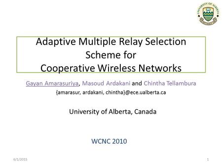 Adaptive Multiple Relay Selection Scheme for Cooperative Wireless Networks WCNC 2010 Gayan Amarasuriya, Masoud Ardakani and Chintha Tellambura {amarasur,