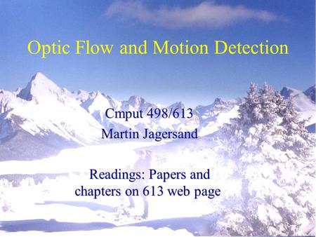Optic Flow and Motion Detection Cmput 498/613 Martin Jagersand Readings: Papers and chapters on 613 web page.
