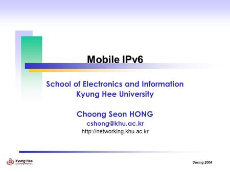 Spring 2004 Mobile IPv6 School of Electronics and Information Kyung Hee University Choong Seon HONG