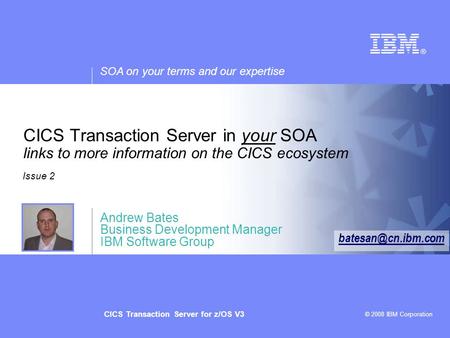 SOA on your terms and our expertise © 2008 IBM Corporation CICS Transaction Server for z/OS V3 CICS Transaction Server in your SOA links to more information.