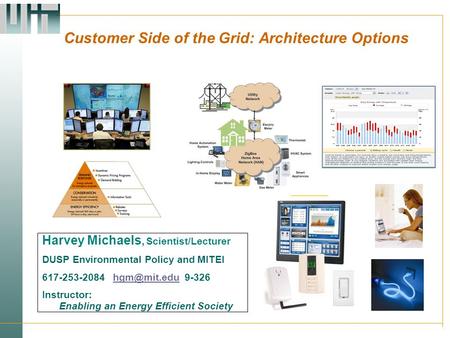 Customer Side of the Grid: Architecture Options Harvey Michaels, Scientist/Lecturer DUSP Environmental Policy and MITEI 617-253-2084