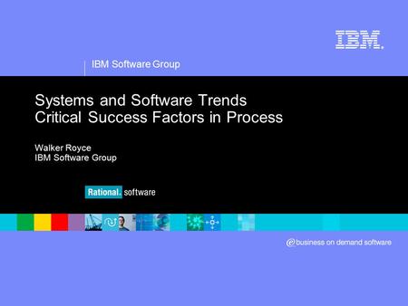 IBM Software Group ® Systems and Software Trends Critical Success Factors in Process Walker Royce IBM Software Group.