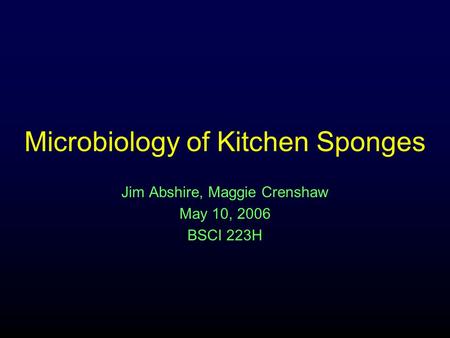 Microbiology of Kitchen Sponges Jim Abshire, Maggie Crenshaw May 10, 2006 BSCI 223H.