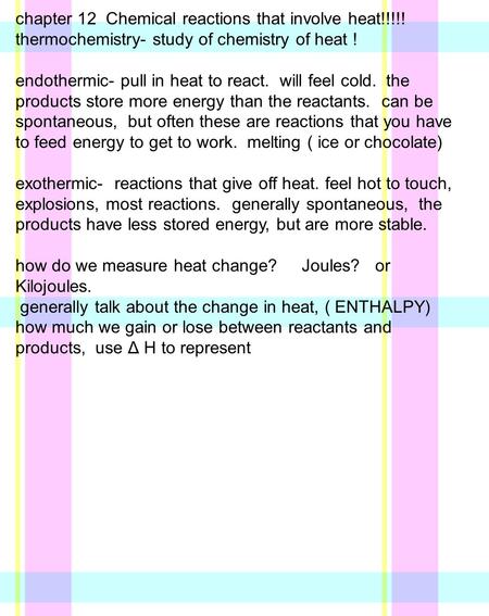 Chapter 12 Chemical reactions that involve heat!!!!! thermochemistry- study of chemistry of heat ! endothermic- pull in heat to react. will feel cold.